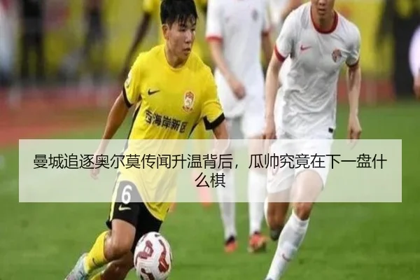 曼城追逐奥尔莫传闻升温背后，瓜帅究竟在下一盘什么棋（9game）